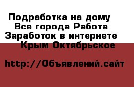 Подработка на дому  - Все города Работа » Заработок в интернете   . Крым,Октябрьское